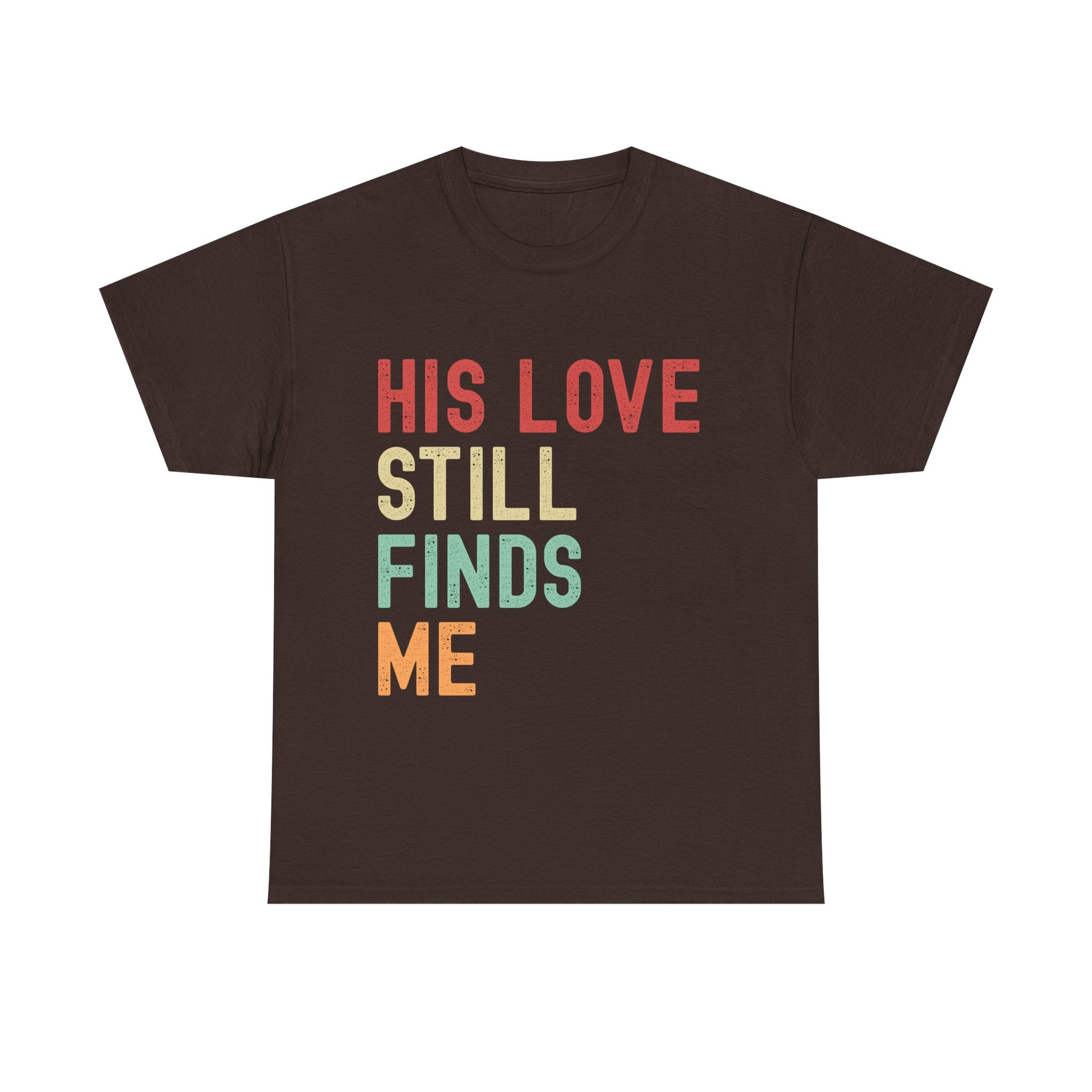 Brown t-shirt with colorful text 'HIS LOVE STILL FINDS ME' on a white background