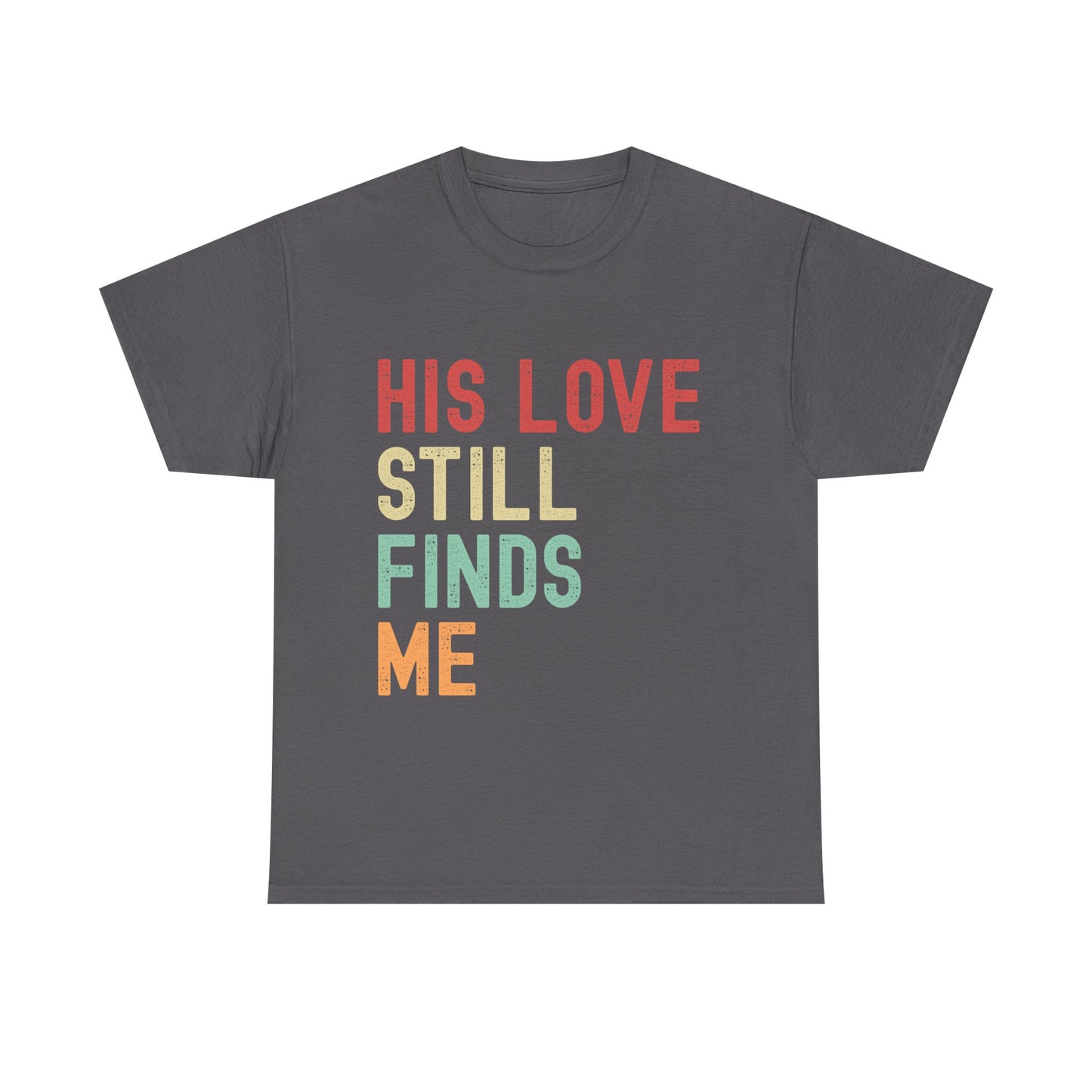 Gray t-shirt with colorful text 'HIS LOVE STILL FINDS ME' on a white background
