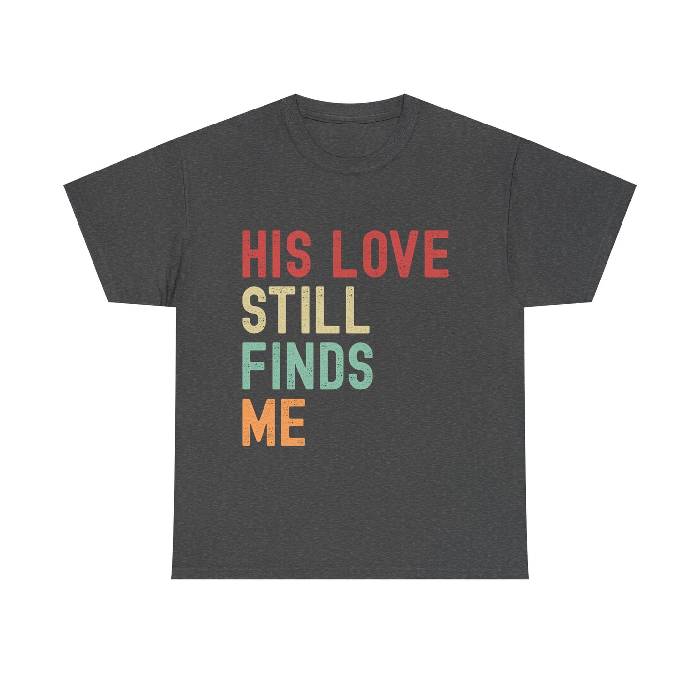 Dark gray t-shirt with colorful text 'HIS LOVE STILL FINDS ME' on a white background